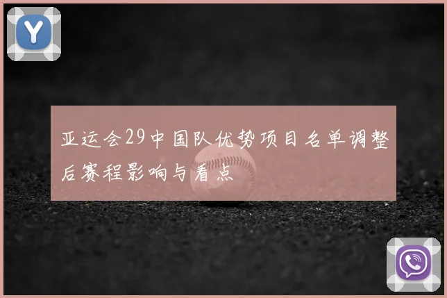 亚运会29中国队优势项目名单调整后赛程影响与看点