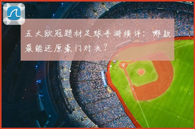 五大欧冠题材足球手游横评：哪款最能还原豪门对决？