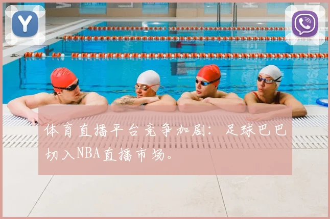 体育直播平台竞争加剧：足球巴巴切入NBA直播市场。
