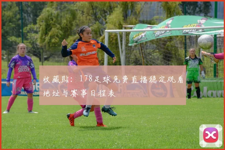收藏贴：178足球免费直播稳定观看地址与赛事日程表
