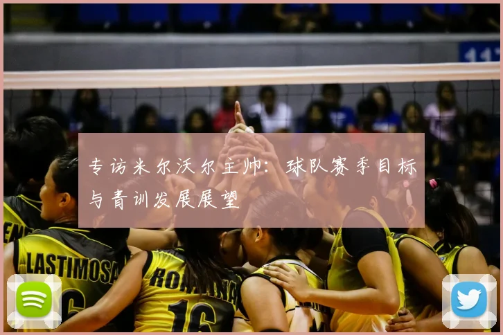 专访米尔沃尔主帅：球队赛季目标与青训发展展望