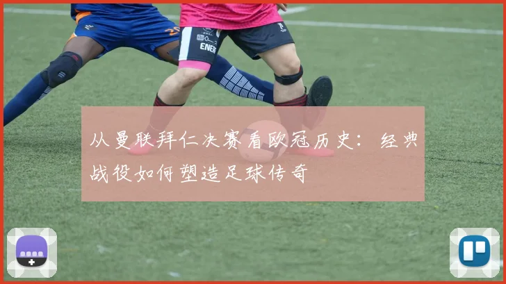 从曼联拜仁决赛看欧冠历史：经典战役如何塑造足球传奇