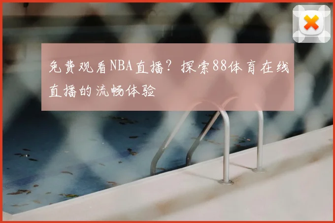 免费观看NBA直播？探索88体育在线直播的流畅体验